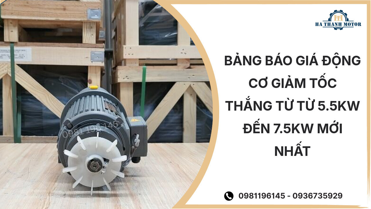 Bảng báo giá động cơ giảm tốc thắng từ từ 5.5kW đến 7.5kW mới nhất %currentmonthyear%