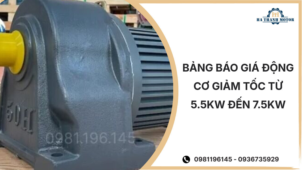 Bảng báo giá động cơ giảm tốc từ 5.5kw đến 7.5kw %currentmonthyear%
