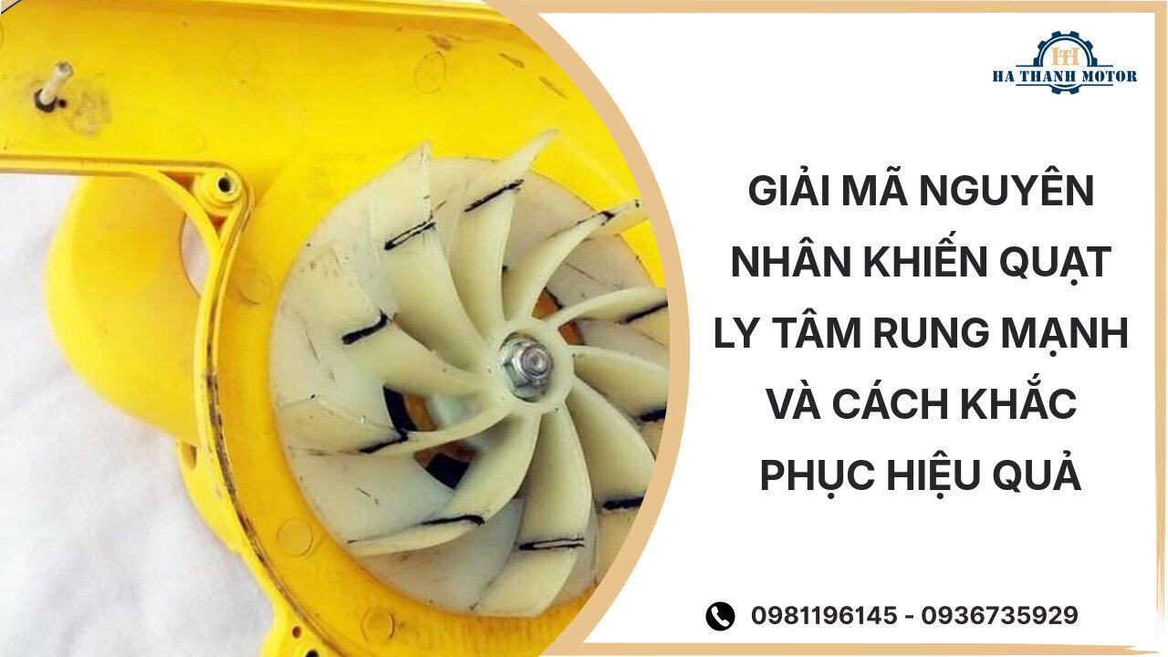 Giải Mã Nguyên Nhân Khiến Quạt Ly Tâm Rung Mạnh và Cách Khắc Phục Hiệu Quả