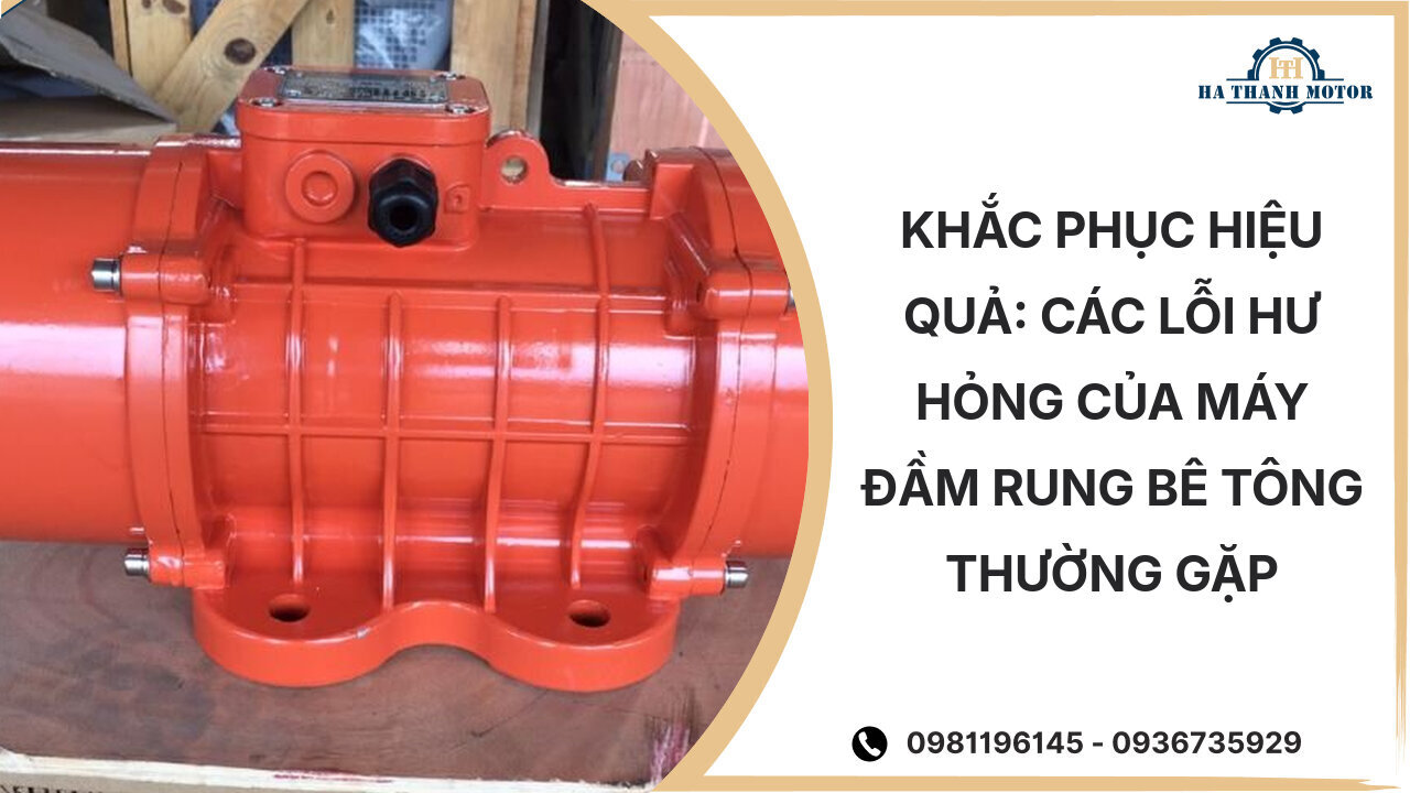 Khắc Phục Hiệu Quả: Các Lỗi Hư Hỏng Của Máy Đầm Rung Bê Tông Thường Gặp